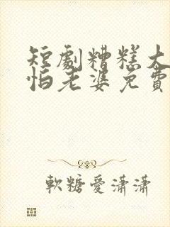 短剧糟糕大少爷怕老婆免费观看