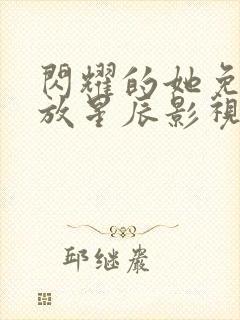闪耀的她免费播放星辰影视封面