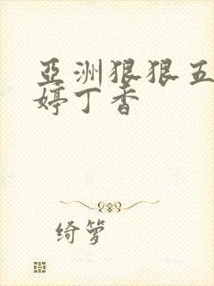 亚洲狠狠五月婷婷丁香