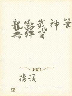 龙傲武神笔趣阁无弹窗
