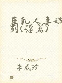 巨乳人妻奶水系列(淫篇)