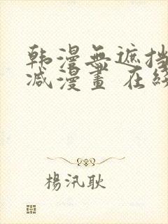 韩漫无遮挡无删减漫画 在线阅读