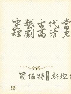穿越古代当县令短剧高清免费播放