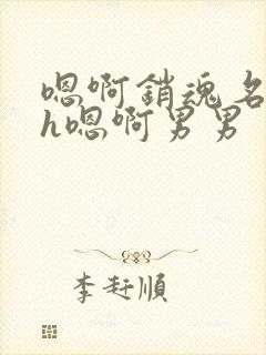 嗯啊销魂名器高h嗯啊男男