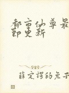 都市仙尊最新章节更新