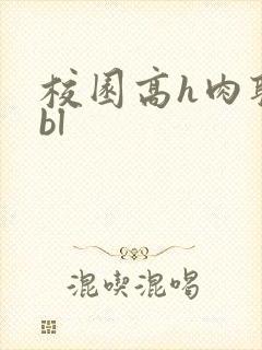校园高h肉耽文bl