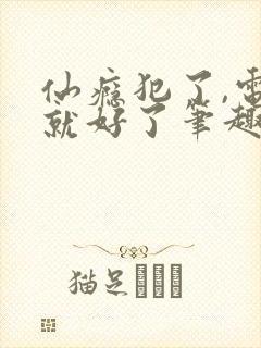 仙瘾犯了,电电就好了笔趣阁