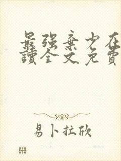 最强弃少在线阅读全文免费