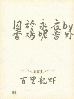 囚于永夜by麦香鸡呢番外封面