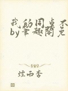 我的同桌不正常by笔趣阁免费阅读全文