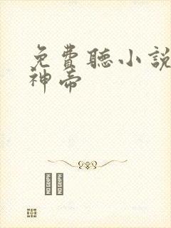 免费听小说无上神帝