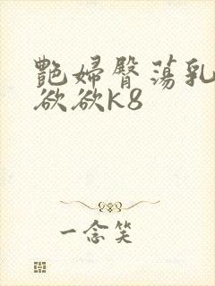 艳妇臀荡乳欲欲欲欲k8