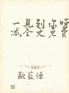 一见到你呀无删减全文免费阅读