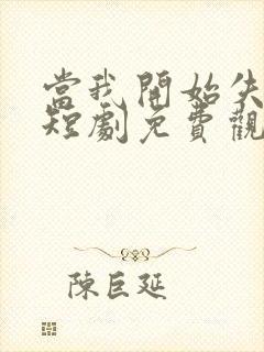 当我开始失去你短剧免费观看高清