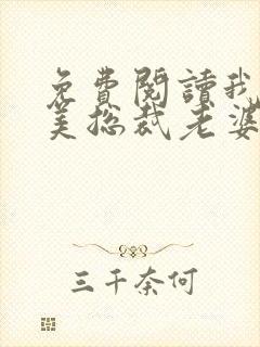 免费阅读我的绝美总裁老婆全文