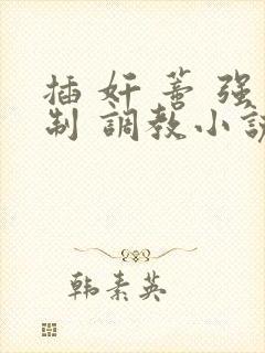 插 奸 蒂 强制 调教小说