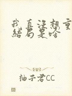 我真没想重生啊结局是啥