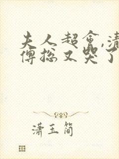 夫人超会,清冷傅总又哭了短剧完整版