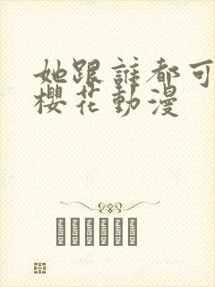 她跟谁都可以爱樱花动漫