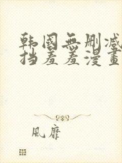 韩国无删减无遮挡羞羞漫画免费在线观看