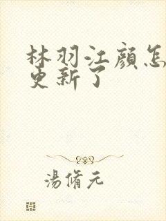 林羽江颜怎么不更新了