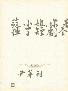 苏小姐,你老公掉了短剧全集播放