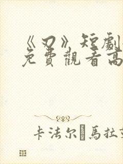 《刃》短剧全集免费观看高清