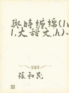 与时缠绵(1v1,大甜文,h)小说
