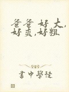 爸爸 好 大,好爽,好粗