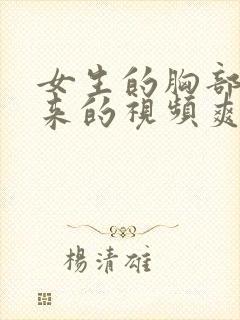 女生的胸部露出来的视频爽了