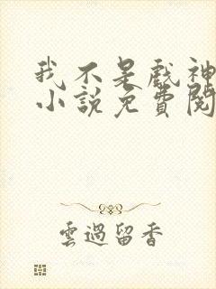 我不是戏神正版小说免费阅读