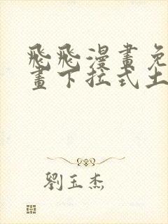 飞飞漫画免费漫画下拉式土豪漫画
