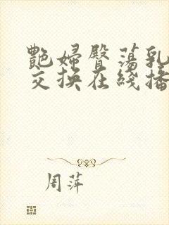 艳妇臀荡乳欲伦交换在线播放