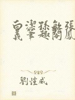 白洁孙敏张倩高义笔趣阁凤枝