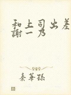 和上司出差被内谢一乃