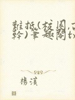 难抵(校园,高干)笔趣阁txt