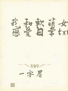 我和软萌女友的恋爱日常txt全本下载封面
