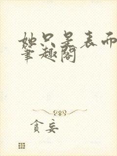 她只是表面清纯笔趣阁