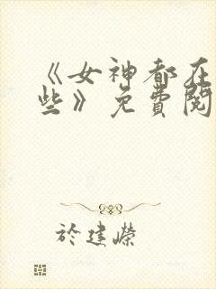 《女神都在看这些》免费阅读漫画
