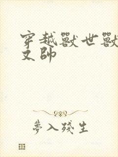 穿越兽世兽夫多又帅