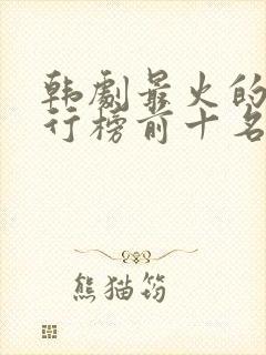 韩剧最火的剧排行榜前十名