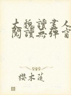 大魏读书人在线阅读无弹窗