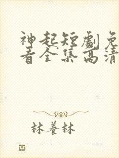 神起短剧免费观看全集高清