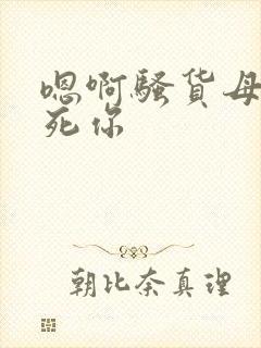 嗯啊骚货母狗操死你封面