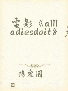 电影《allladiesdoit》免费观看