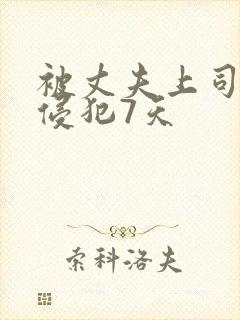 被丈夫上司连续侵犯7天