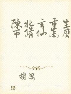 陈北玄重生之都市修仙怎么不更新了封面