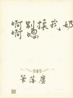 啊别揉我奶头.啊 嗯封面