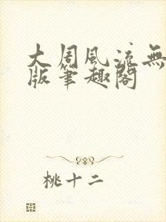 大周风流无删减版笔趣阁