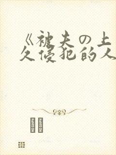 《被夫の上司持久侵犯的人妻